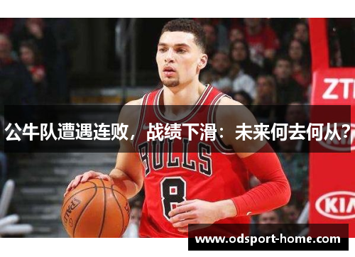 公牛队遭遇连败,战绩下滑:未来何去何从?
