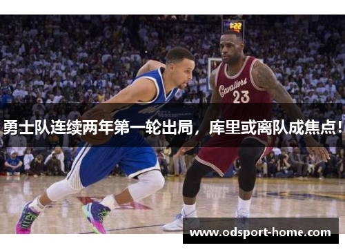 勇士队连续两年第一轮出局,库里或离队成焦点!