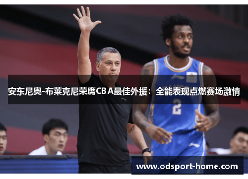 安东尼奥-布莱克尼荣膺CBA最佳外援:全能表现点燃赛场激情