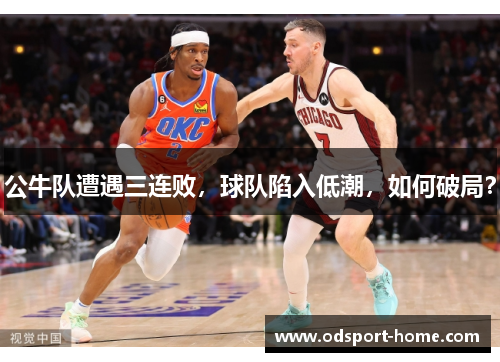 公牛队遭遇三连败,球队陷入低潮,如何破局?