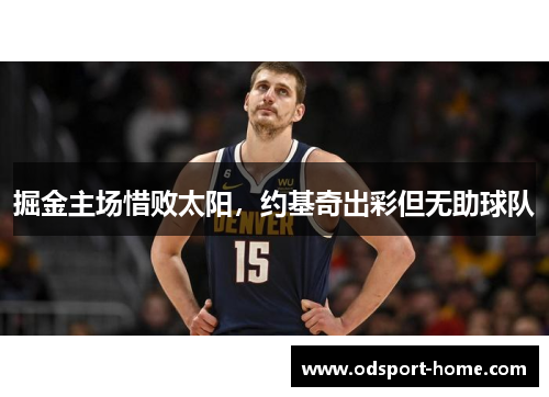 掘金主场惜败太阳,约基奇出彩但无助球队