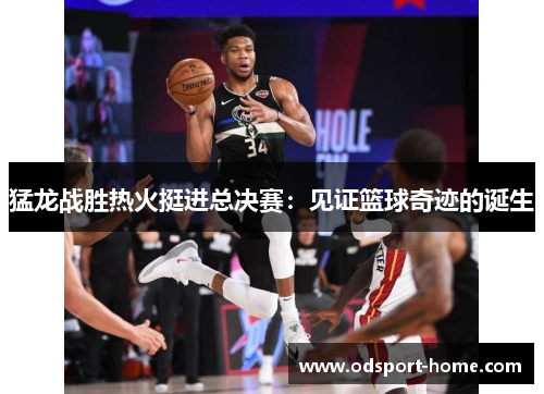猛龙战胜热火挺进总决赛:见证篮球奇迹的诞生