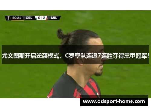 尤文图斯开启逆袭模式,C罗率队连追7连胜夺得意甲冠军!