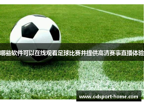 哪些软件可以在线观看足球比赛并提供高清赛事直播体验