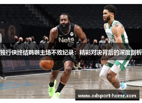 独行侠终结鹈鹕主场不败纪录：精彩对决背后的深度剖析
