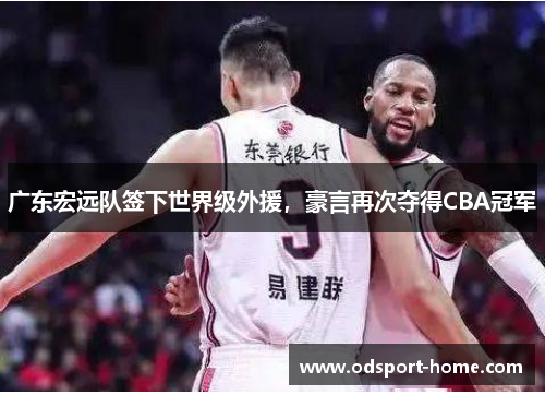 广东宏远队签下世界级外援,豪言再次夺得CBA冠军
