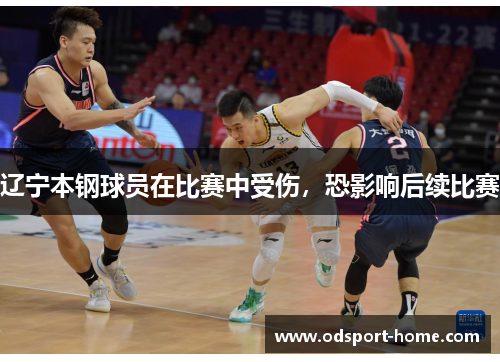 辽宁本钢球员在比赛中受伤,恐影响后续比赛