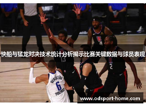 快船与猛龙对决技术统计分析揭示比赛关键数据与球员表现