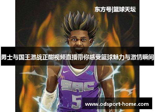 勇士与国王激战正酣视频直播带你感受篮球魅力与激情瞬间