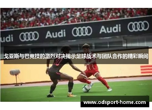 戈亚斯与巴竟技的激烈对决揭示足球战术与团队合作的精彩瞬间