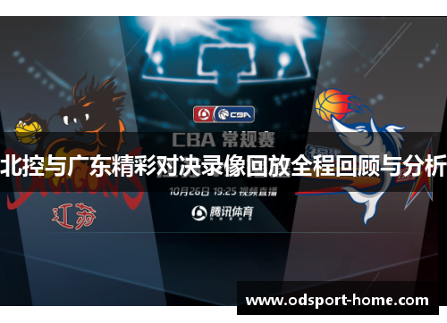 北控与广东精彩对决录像回放全程回顾与分析