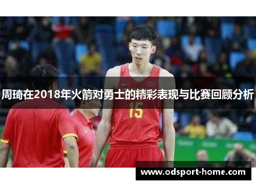 周琦在2018年火箭对勇士的精彩表现与比赛回顾分析
